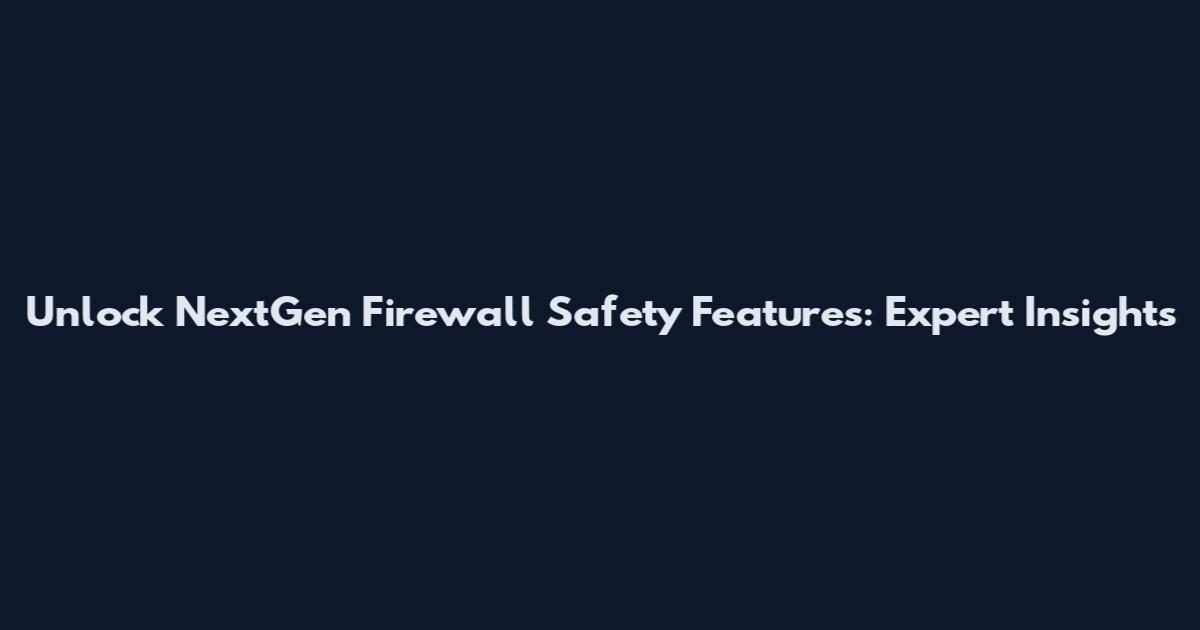 Unlock NextGen Firewall Safety Features: Expert Insights
