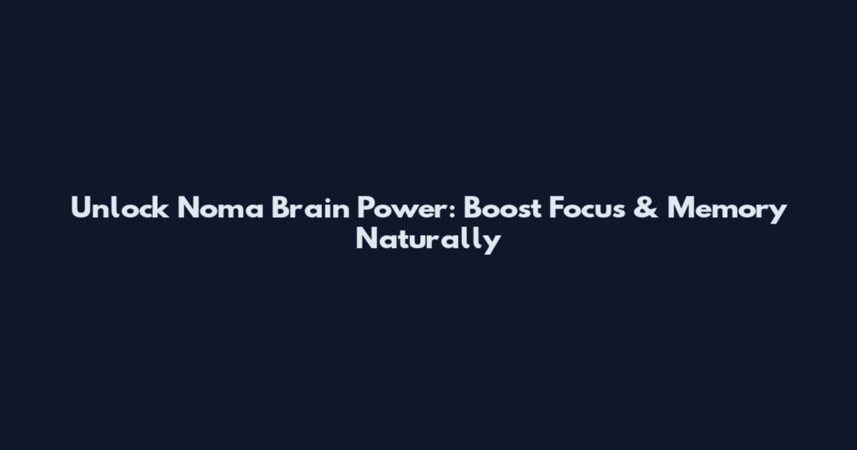 Unlock Noma Brain Power: Boost Focus & Memory Naturally