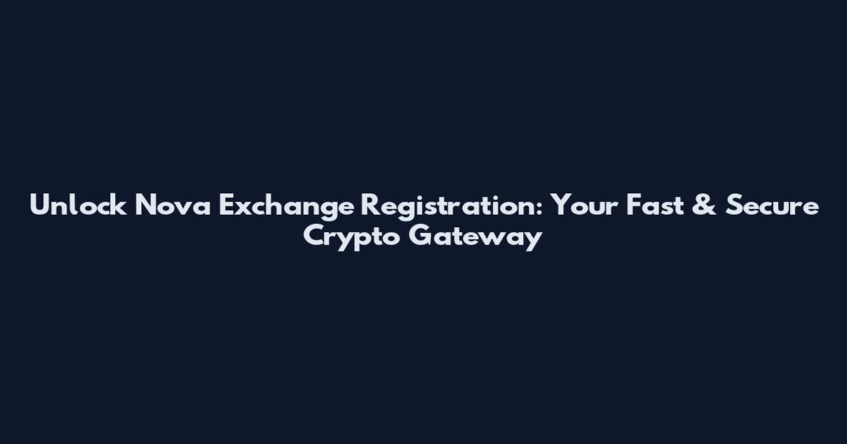 Unlock Nova Exchange Registration: Your Fast & Secure Crypto Gateway