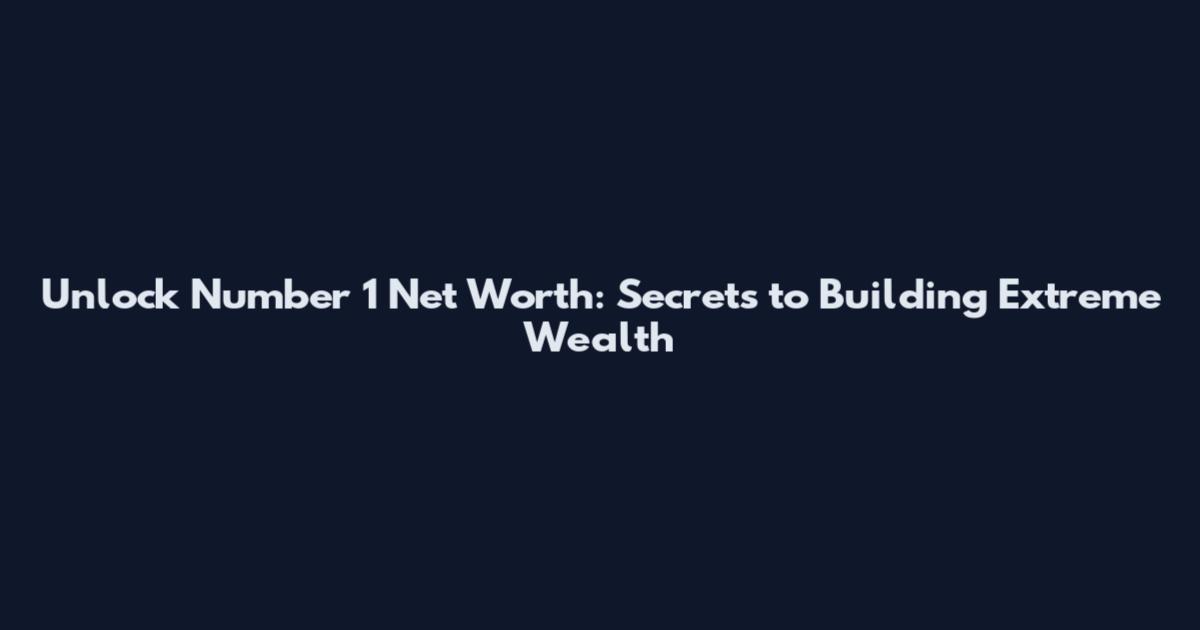 Unlock Number 1 Net Worth: Secrets to Building Extreme Wealth