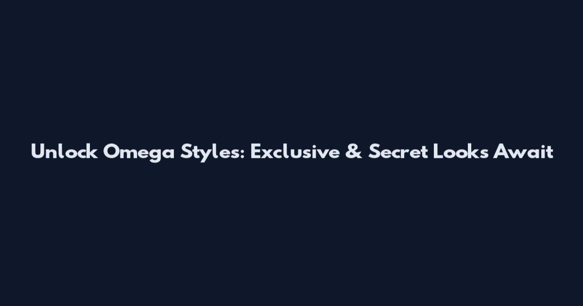 Unlock Omega Styles: Exclusive & Secret Looks Await