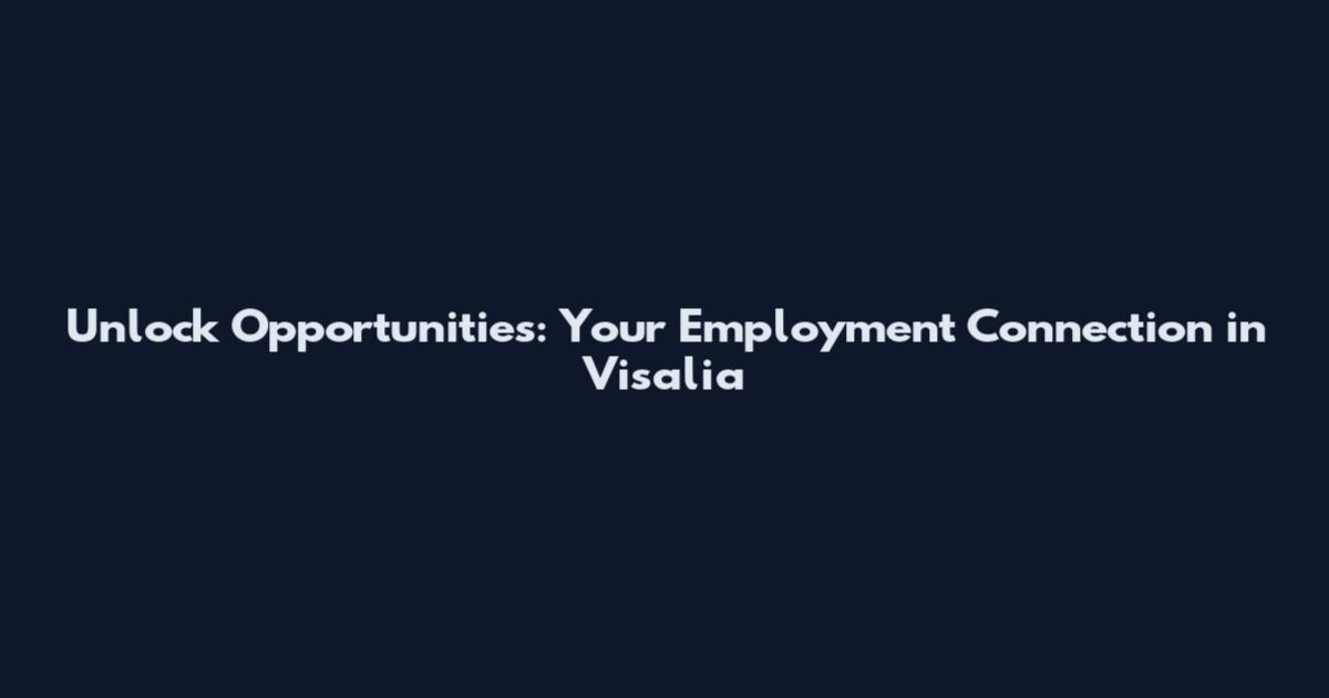 Unlock Opportunities: Your Employment Connection in Visalia