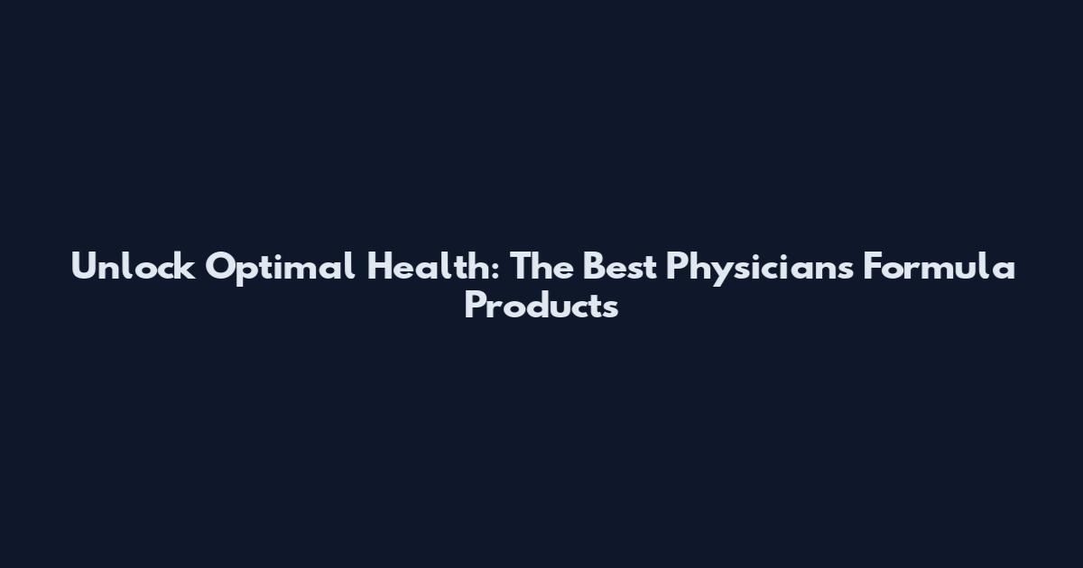 Unlock Optimal Health: The Best Physicians Formula Products