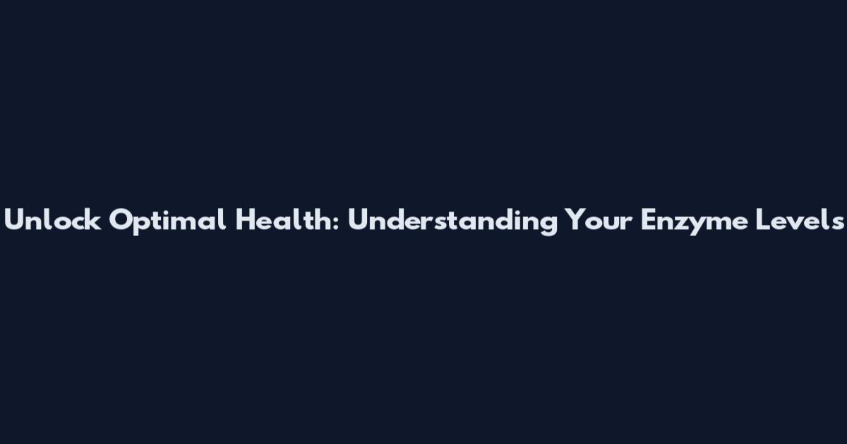 Unlock Optimal Health: Understanding Your Enzyme Levels