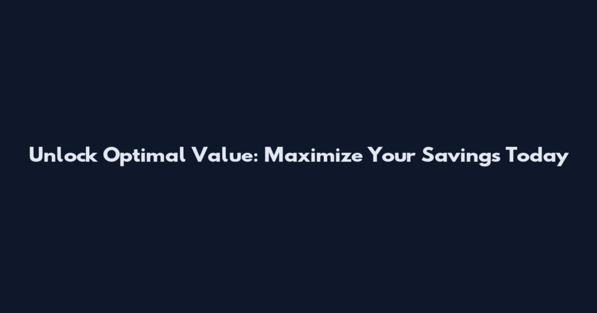 Unlock Optimal Value: Maximize Your Savings Today