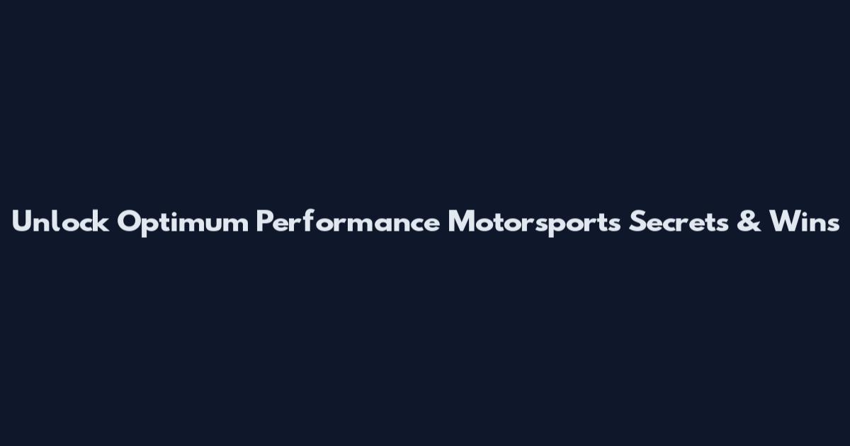 Unlock Optimum Performance Motorsports Secrets & Wins