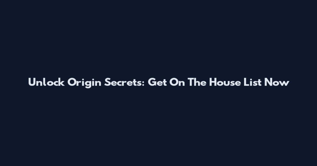 Unlock Origin Secrets: Get On The House List Now