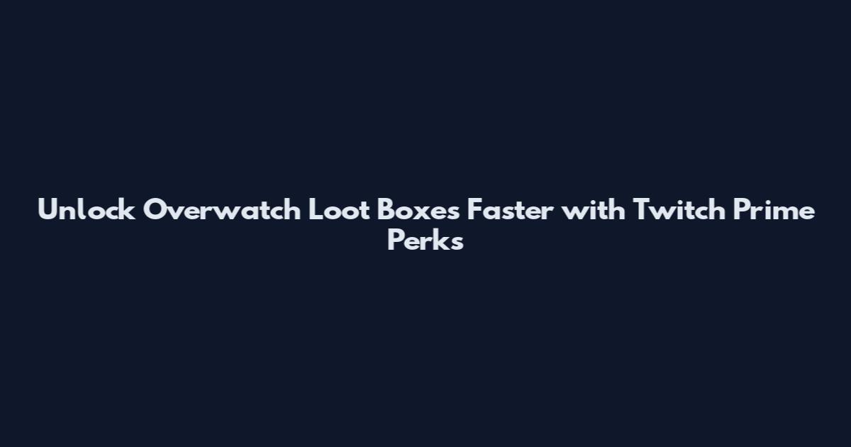 Unlock Overwatch Loot Boxes Faster with Twitch Prime Perks