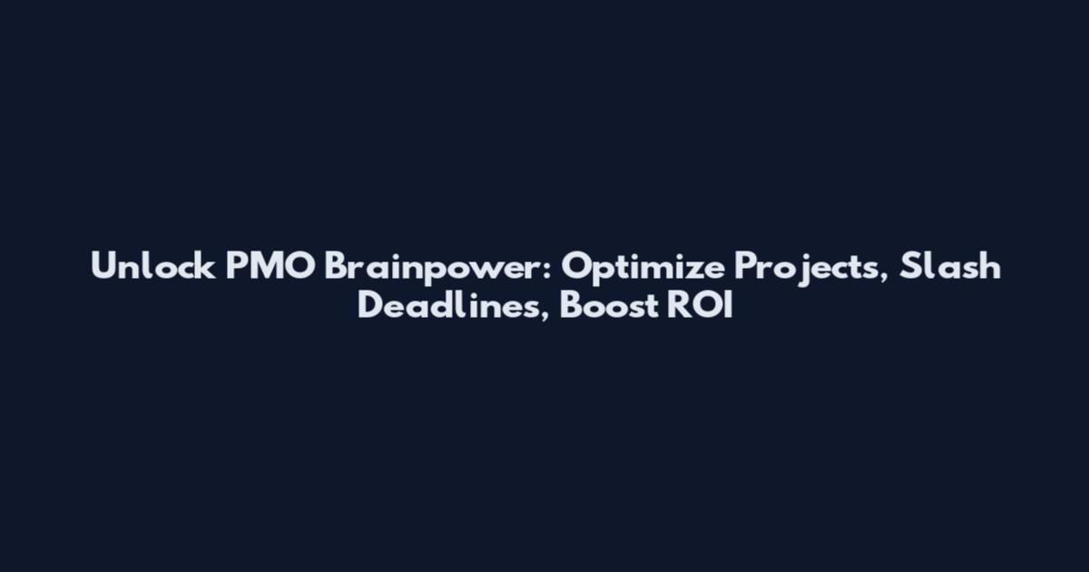 Unlock PMO Brainpower: Optimize Projects, Slash Deadlines, Boost ROI