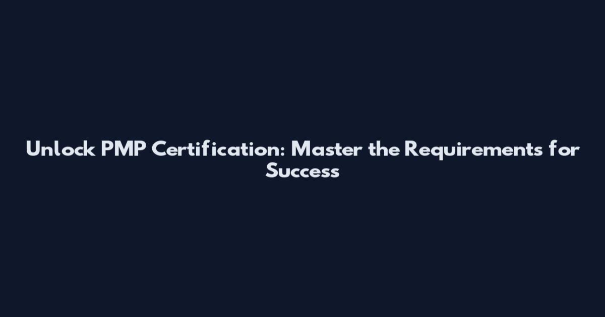 Unlock PMP Certification: Master the Requirements for Success