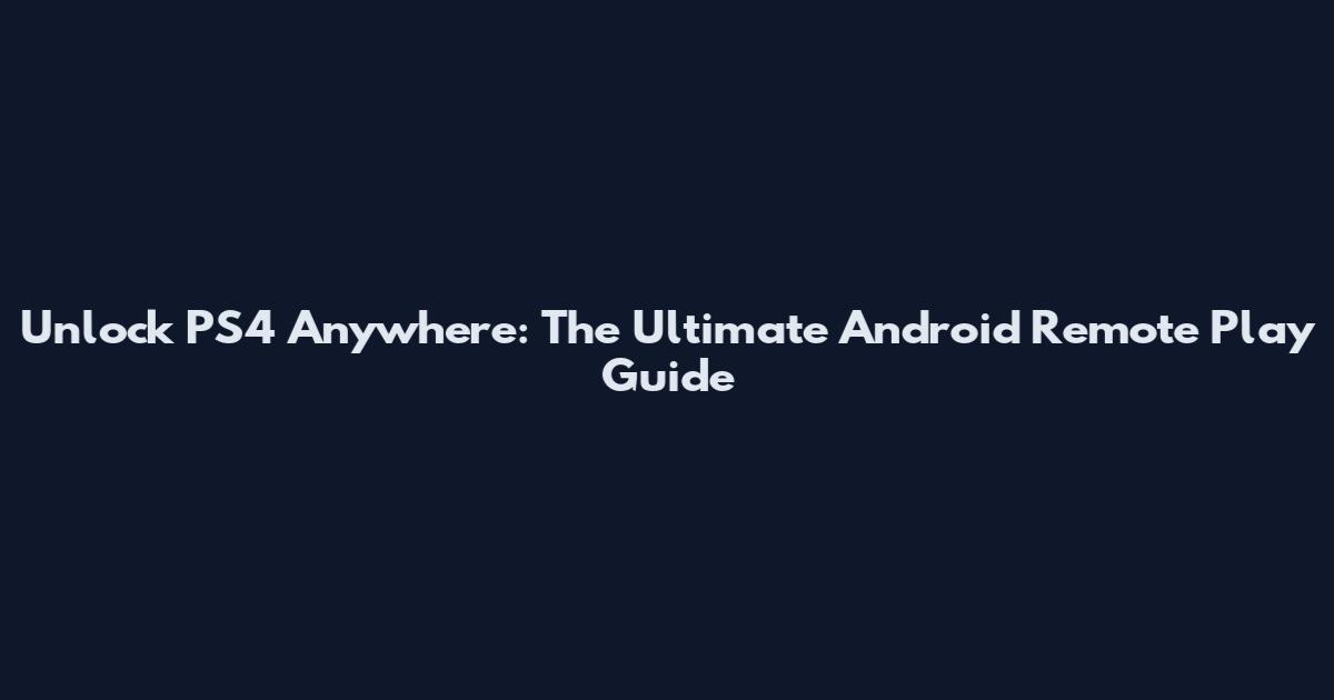 Unlock PS4 Anywhere: The Ultimate Android Remote Play Guide