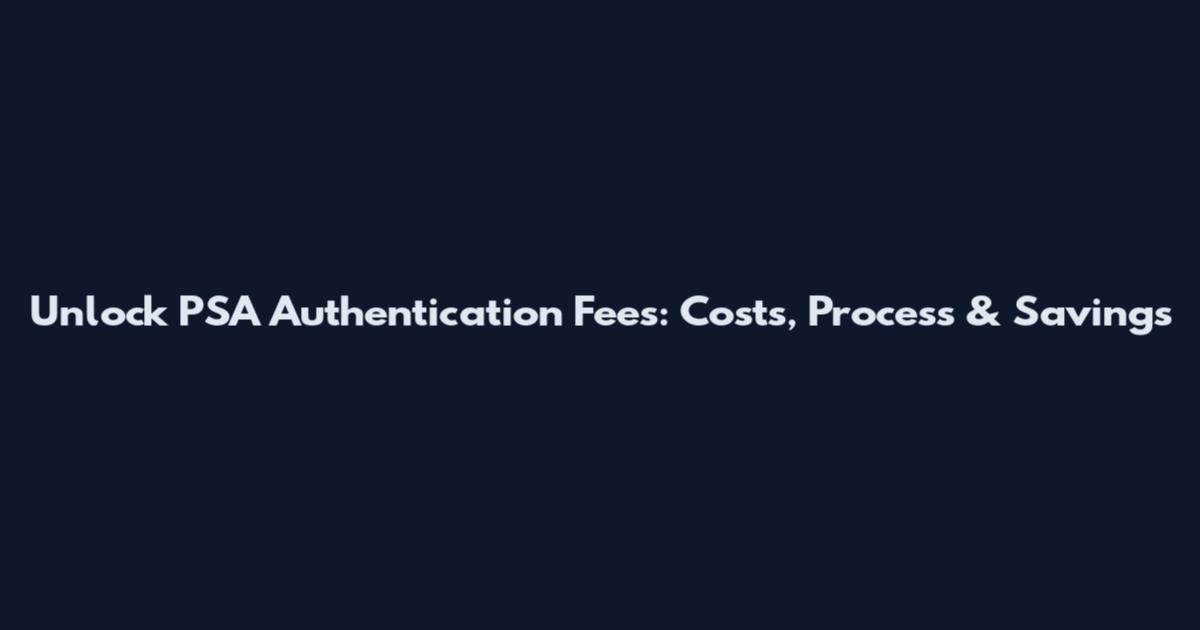 Unlock PSA Authentication Fees: Costs, Process & Savings