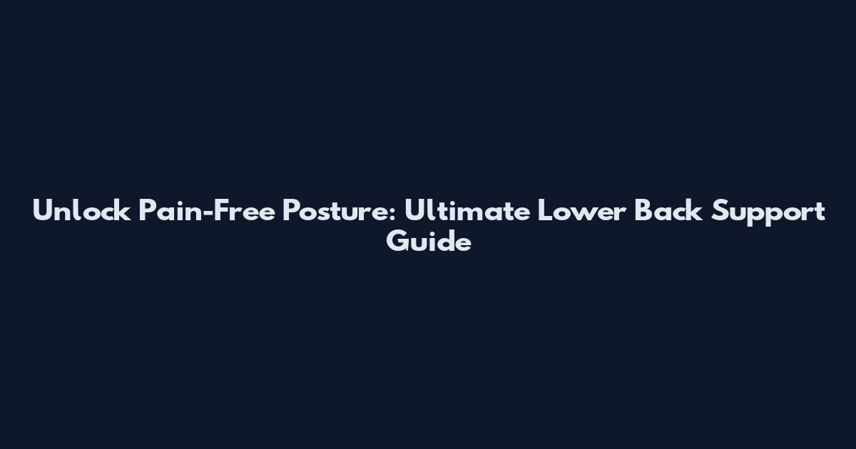 Unlock Pain-Free Posture: Ultimate Lower Back Support Guide