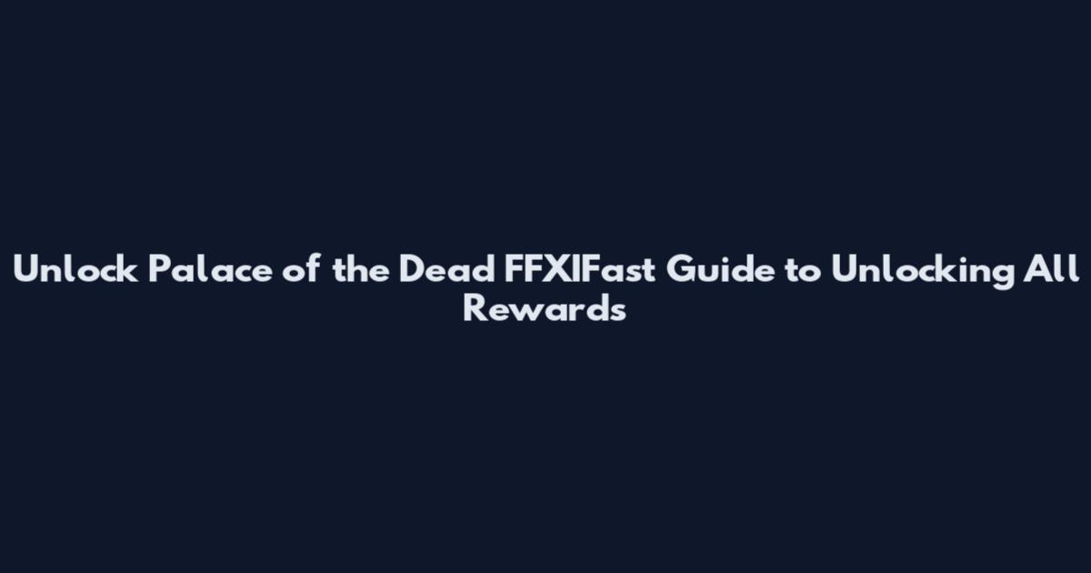 Unlock Palace of the Dead FFXIFast Guide to Unlocking All Rewards