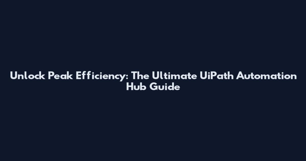 Unlock Peak Efficiency: The Ultimate UiPath Automation Hub Guide