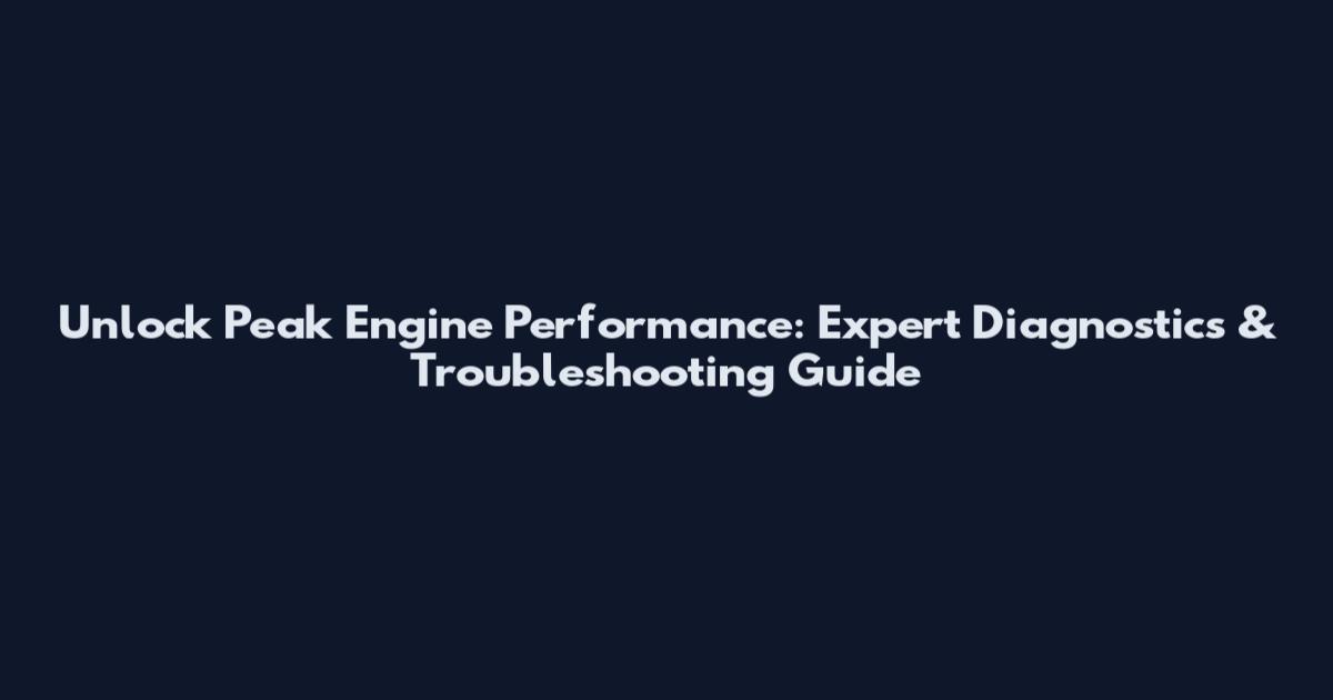 Unlock Peak Engine Performance: Expert Diagnostics & Troubleshooting Guide