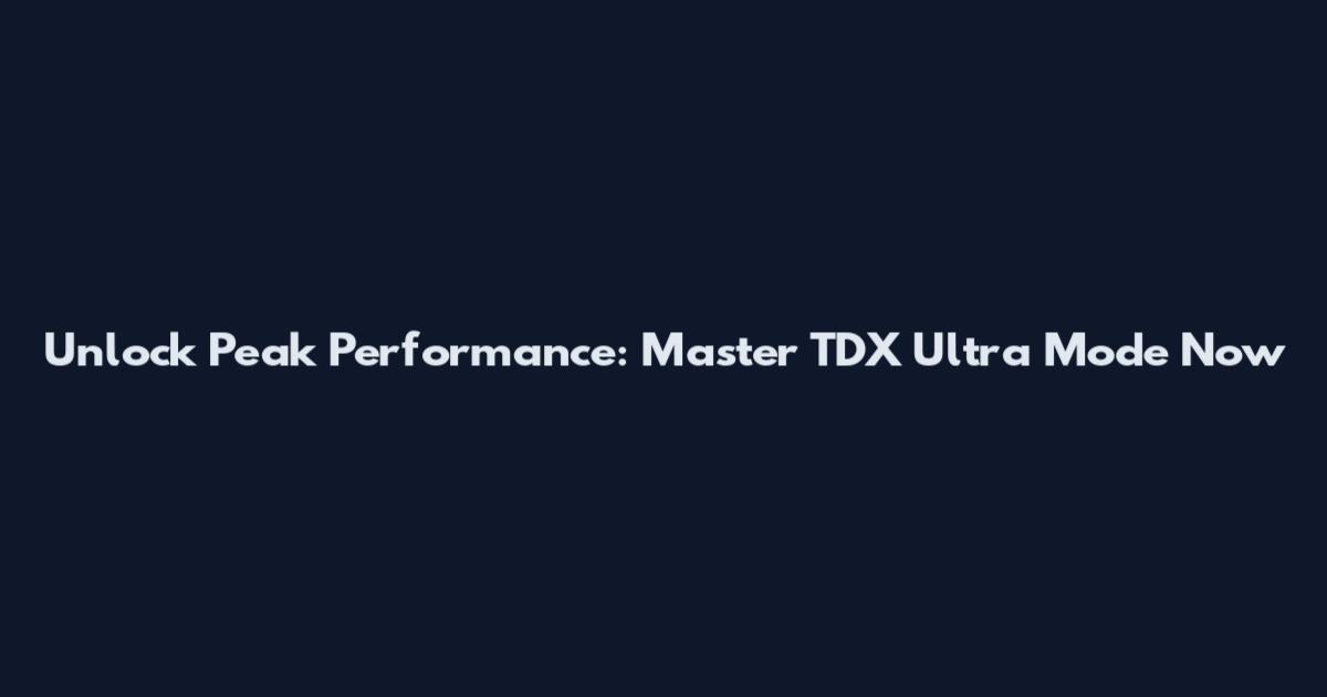 Unlock Peak Performance: Master TDX Ultra Mode Now