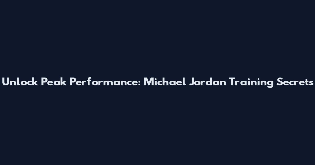 Unlock Peak Performance: Michael Jordan Training Secrets