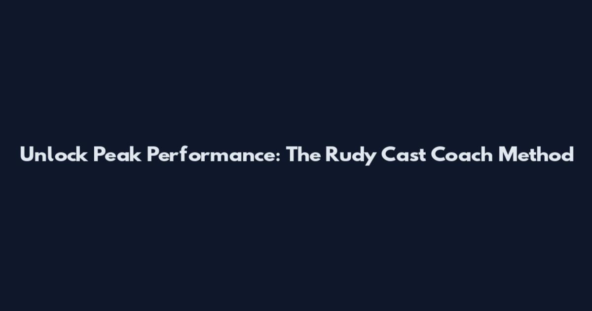 Unlock Peak Performance: The Rudy Cast Coach Method