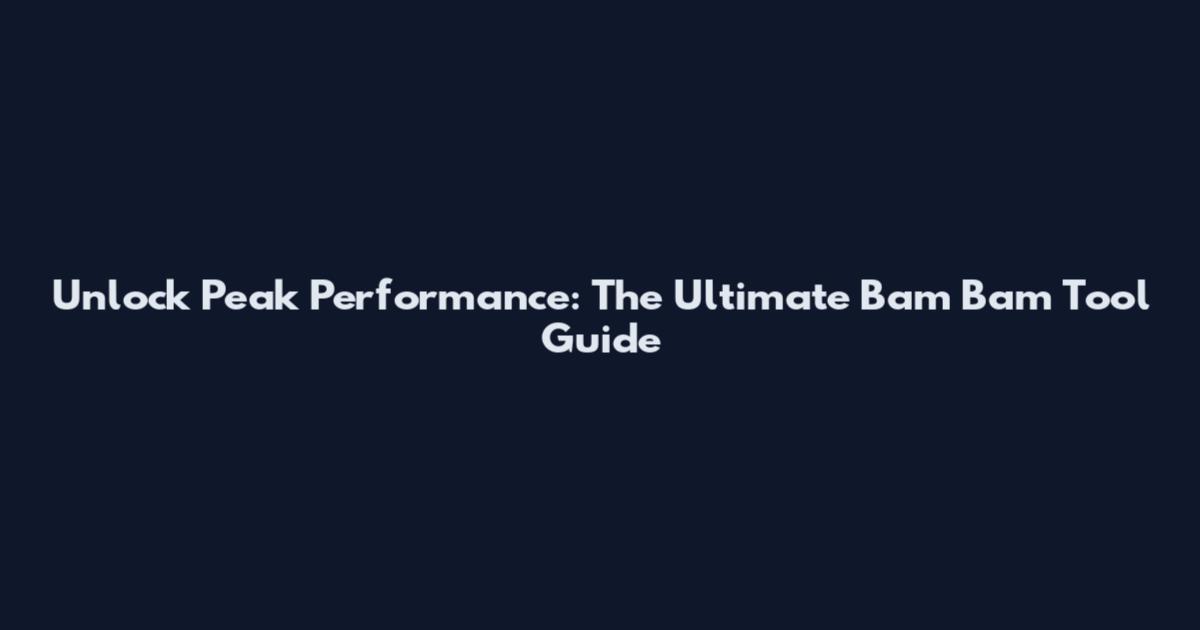 Unlock Peak Performance: The Ultimate Bam Bam Tool Guide