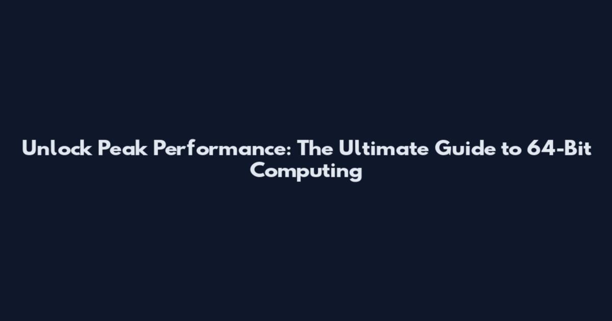 Unlock Peak Performance: The Ultimate Guide to 64-Bit Computing