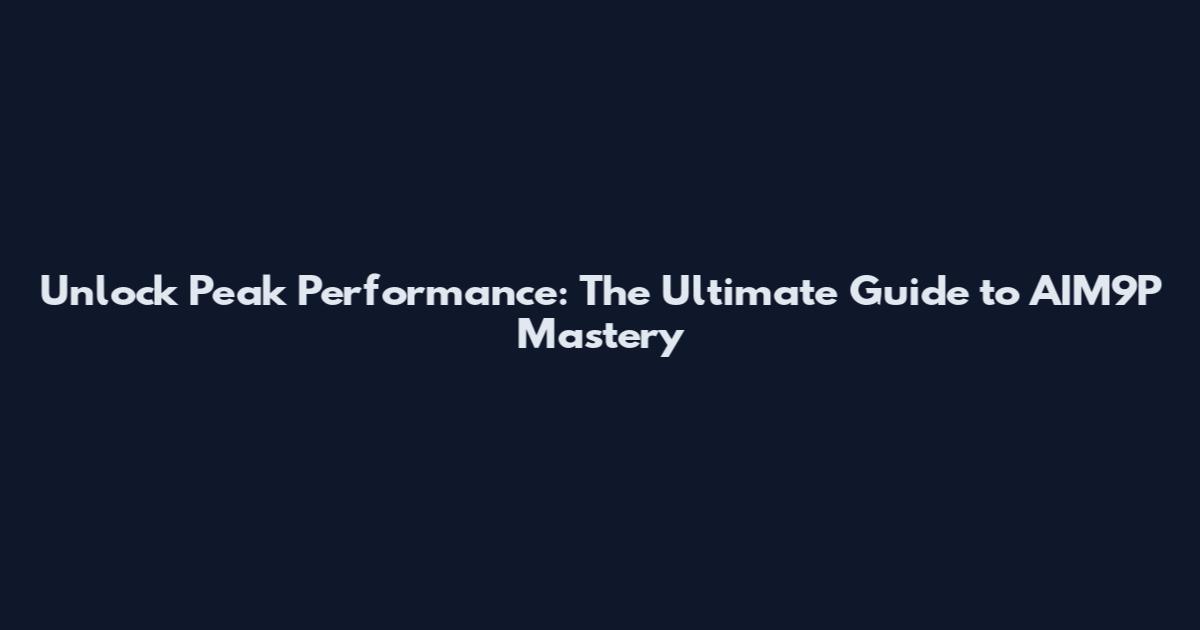 Unlock Peak Performance: The Ultimate Guide to AIM9P Mastery