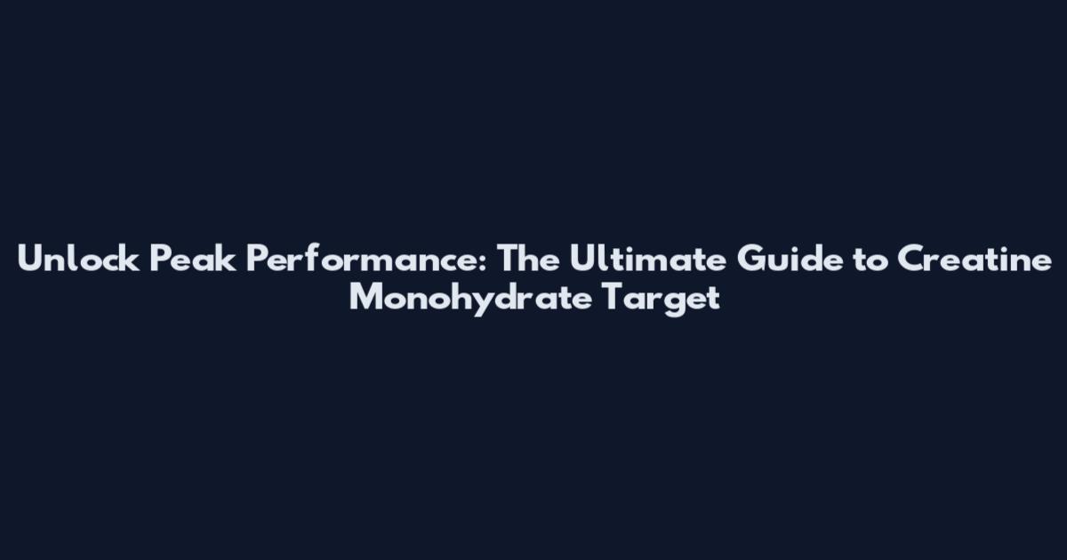 Unlock Peak Performance: The Ultimate Guide to Creatine Monohydrate Target