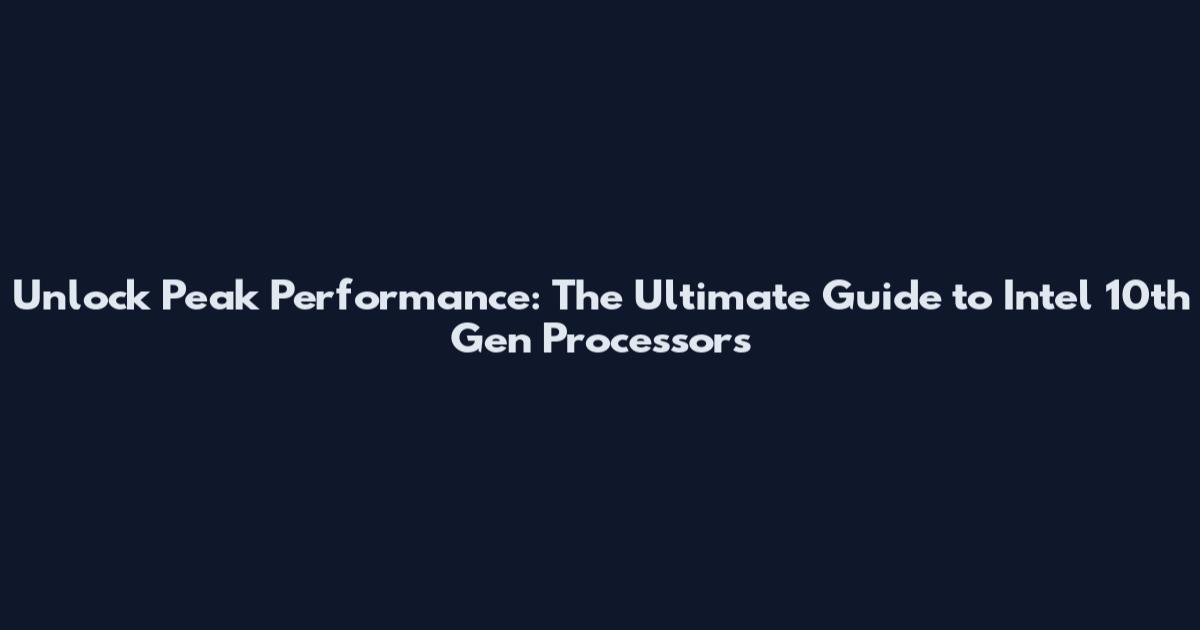 Unlock Peak Performance: The Ultimate Guide to Intel 10th Gen Processors