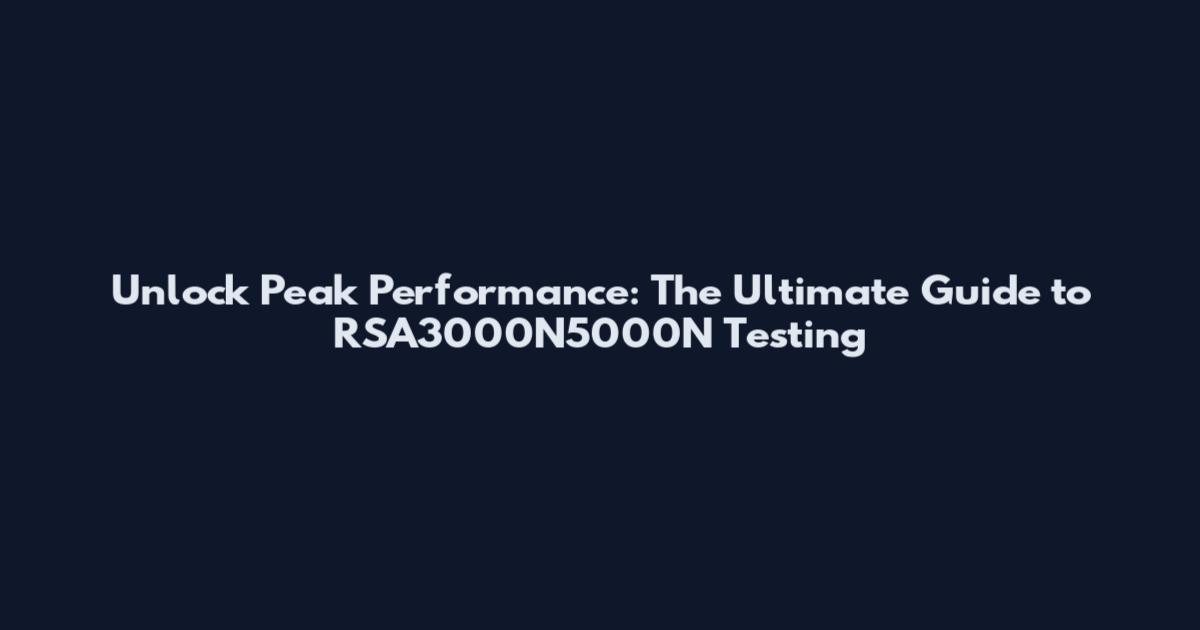 Unlock Peak Performance: The Ultimate Guide to RSA3000N5000N Testing
