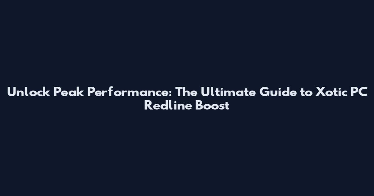 Unlock Peak Performance: The Ultimate Guide to Xotic PC Redline Boost