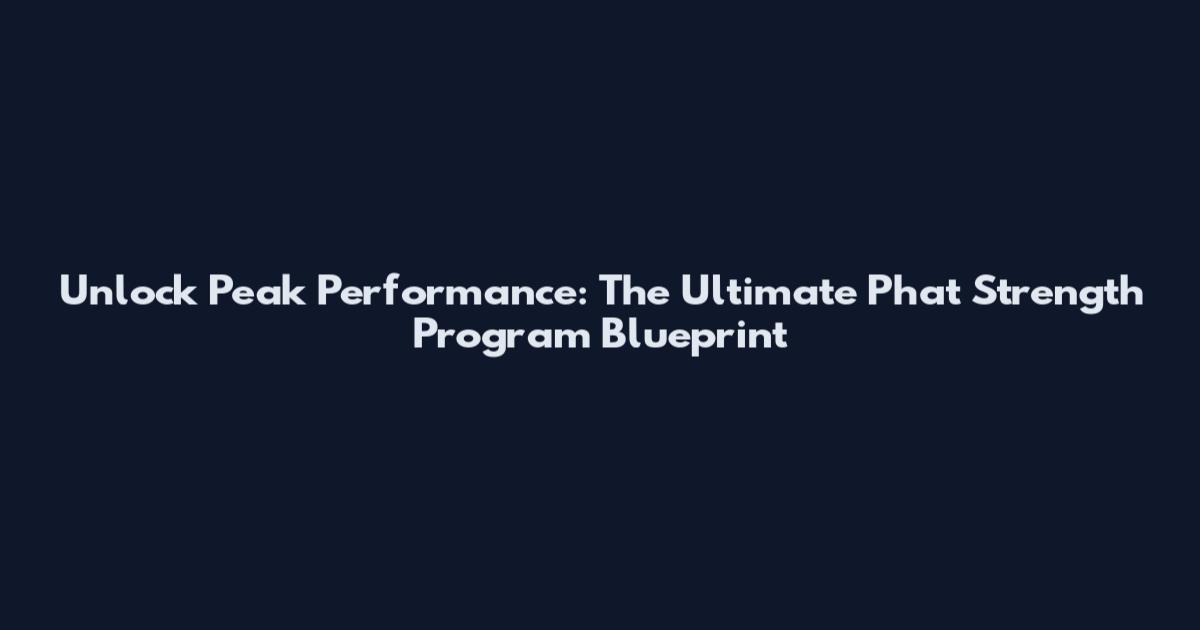 Unlock Peak Performance: The Ultimate Phat Strength Program Blueprint