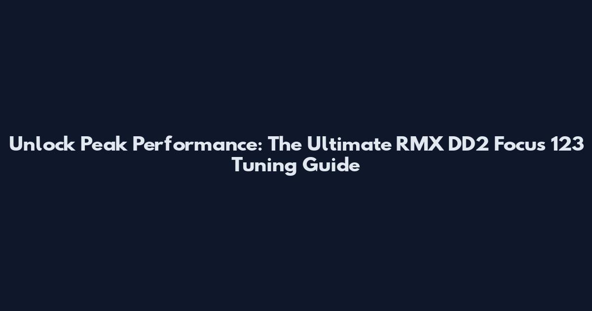 Unlock Peak Performance: The Ultimate RMX DD2 Focus 123 Tuning Guide