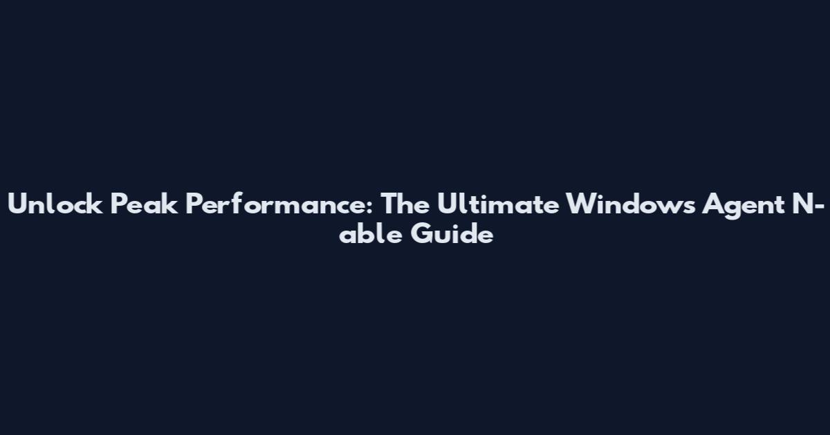 Unlock Peak Performance: The Ultimate Windows Agent N-able Guide