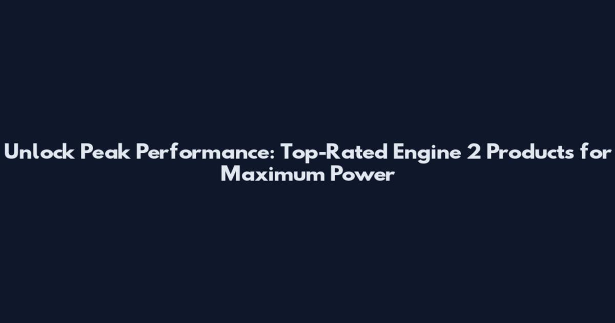 Unlock Peak Performance: Top-Rated Engine 2 Products for Maximum Power