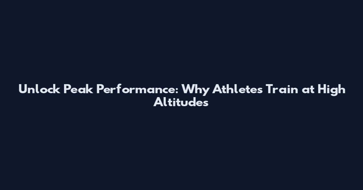 Unlock Peak Performance: Why Athletes Train at High Altitudes