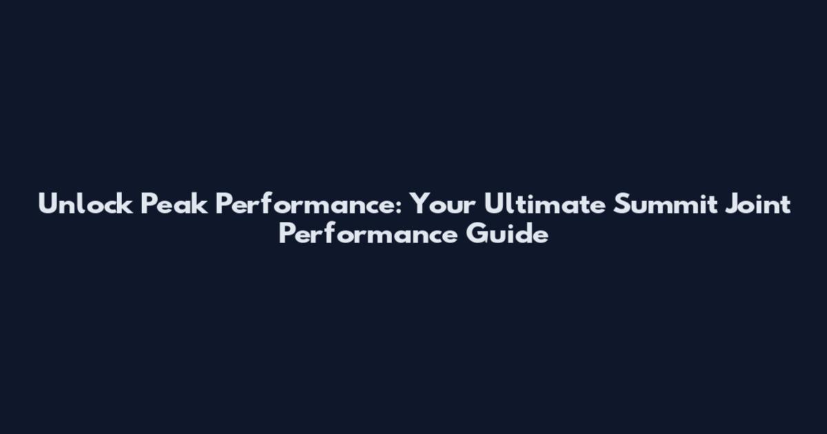 Unlock Peak Performance: Your Ultimate Summit Joint Performance Guide