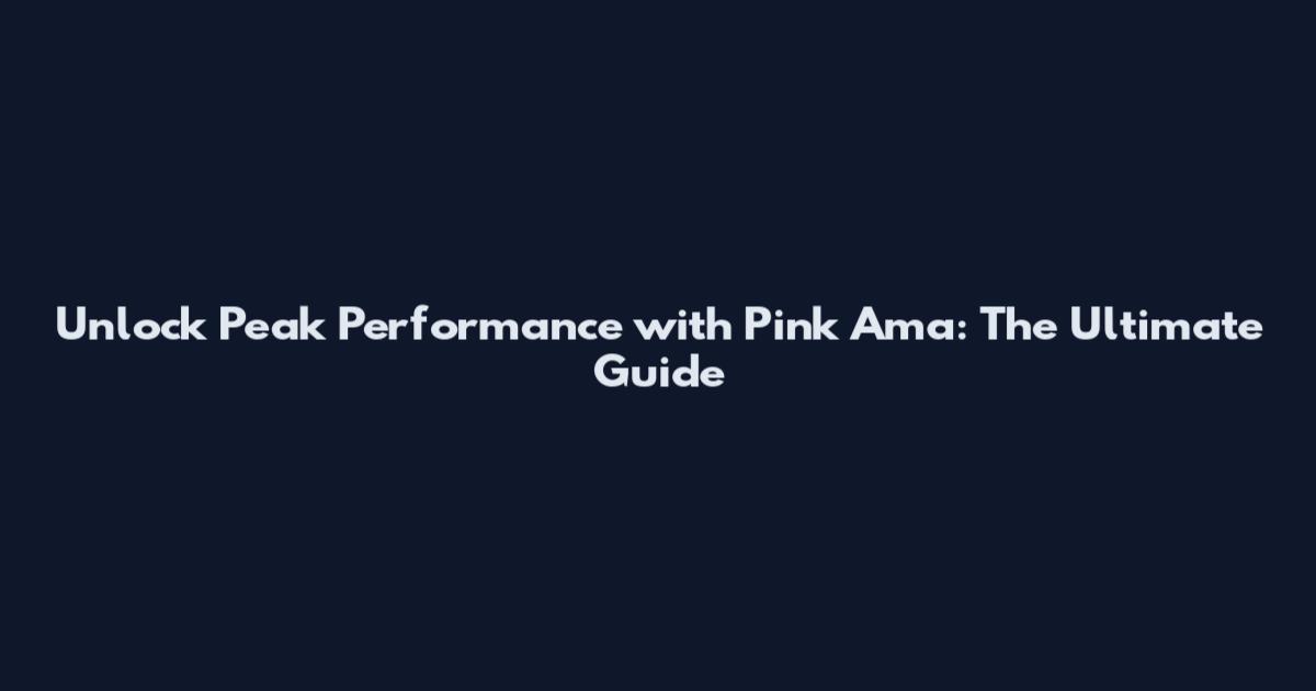Unlock Peak Performance with Pink Ama: The Ultimate Guide