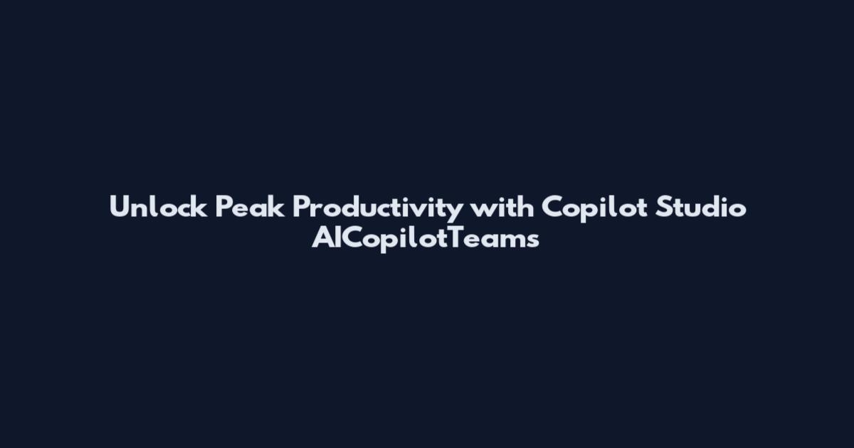 Unlock Peak Productivity with Copilot Studio AICopilotTeams