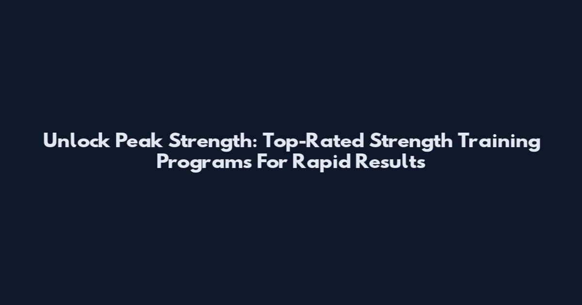 Unlock Peak Strength: Top-Rated Strength Training Programs For Rapid Results