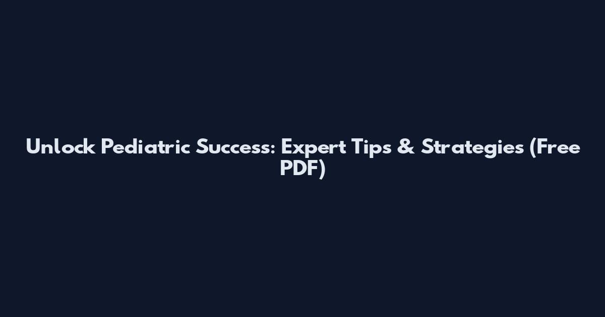 Unlock Pediatric Success: Expert Tips & Strategies (Free PDF)