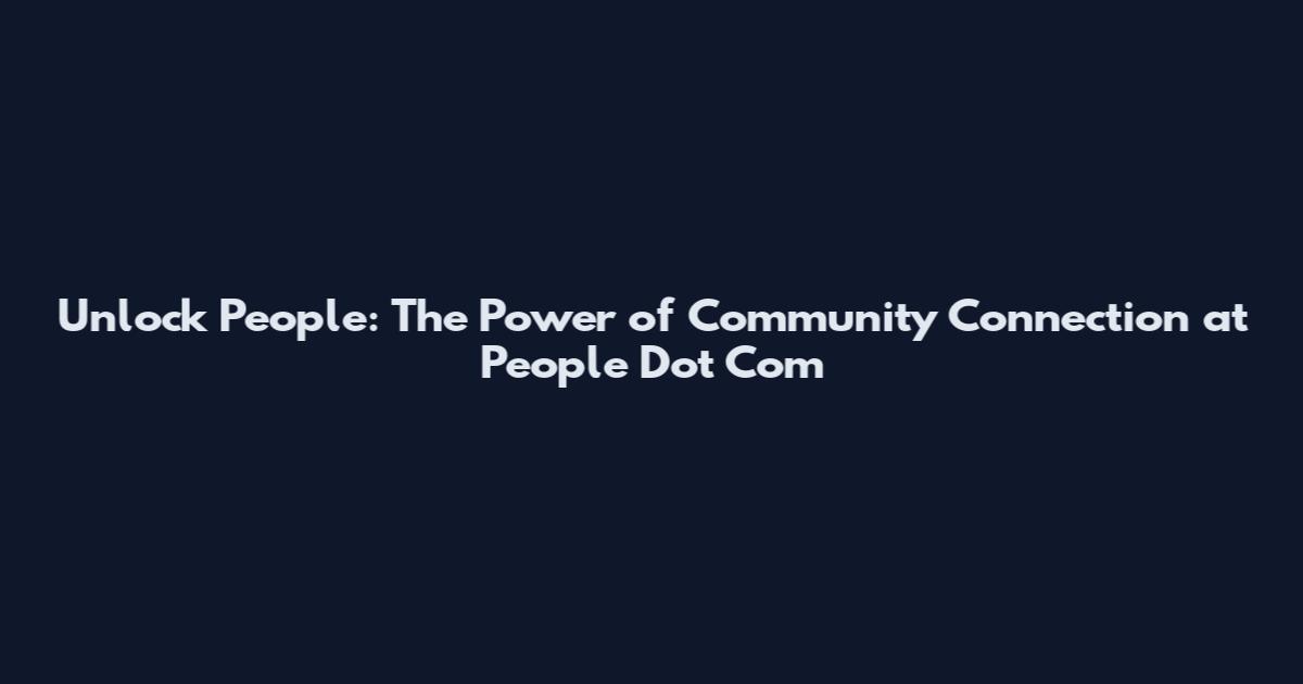 Unlock People: The Power of Community Connection at People Dot Com