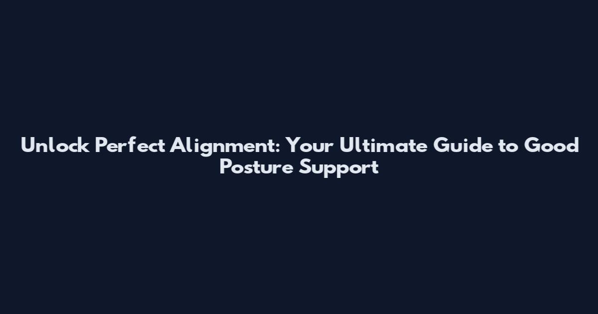 Unlock Perfect Alignment: Your Ultimate Guide to Good Posture Support