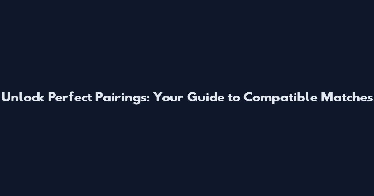 Unlock Perfect Pairings: Your Guide to Compatible Matches