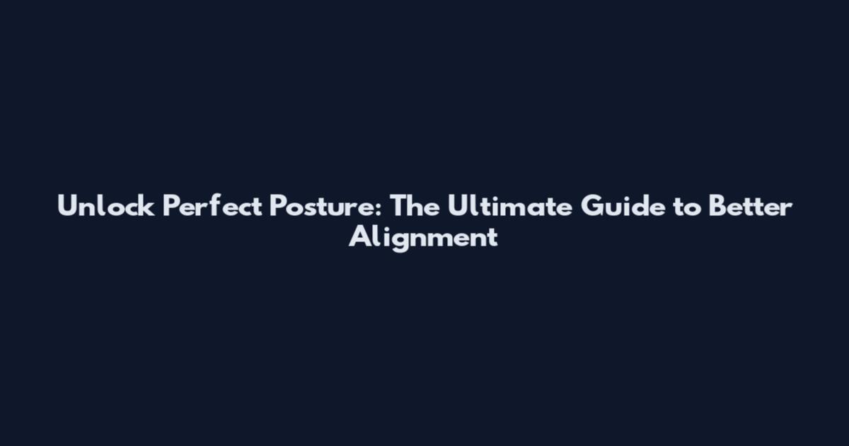 Unlock Perfect Posture: The Ultimate Guide to Better Alignment