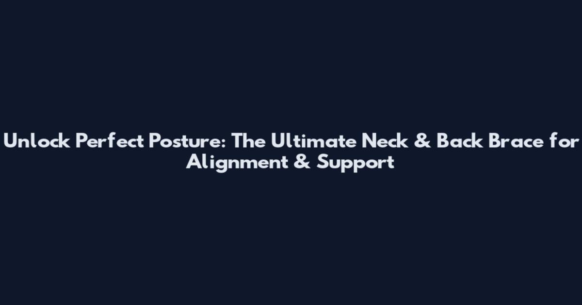 Unlock Perfect Posture: The Ultimate Neck & Back Brace for Alignment & Support