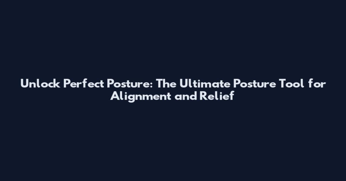 Unlock Perfect Posture: The Ultimate Posture Tool for Alignment and Relief