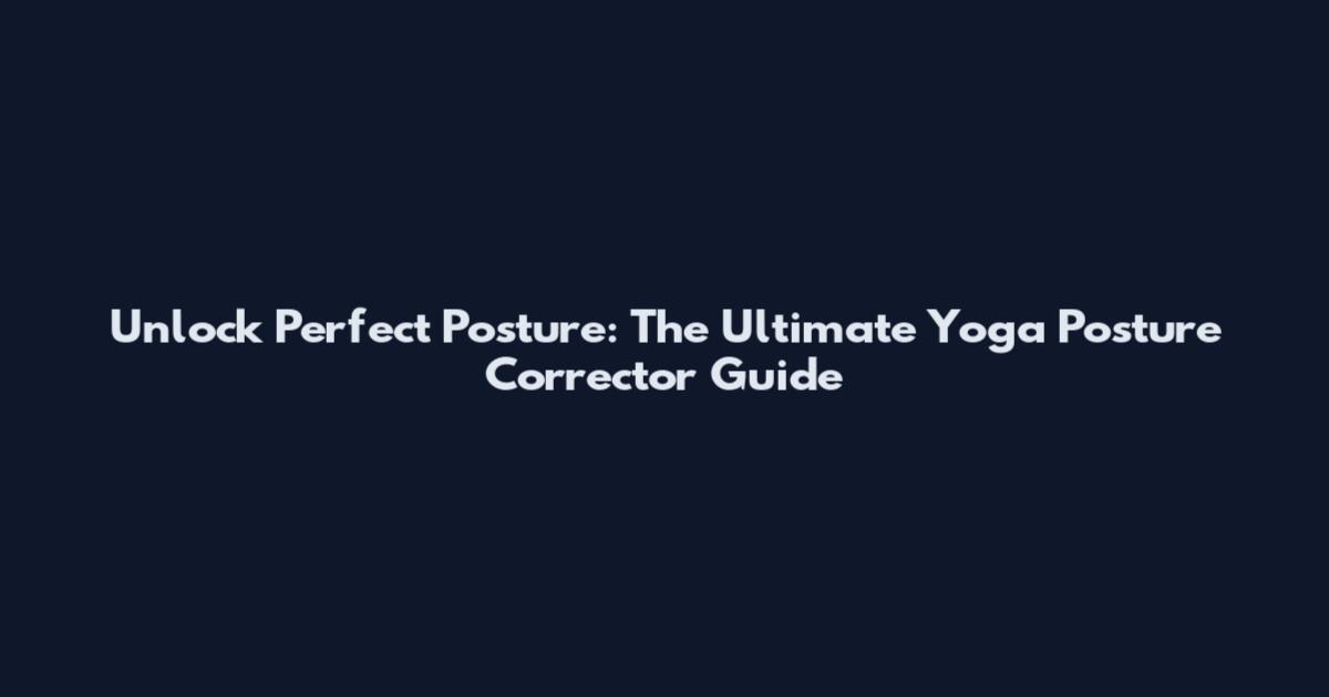 Unlock Perfect Posture: The Ultimate Yoga Posture Corrector Guide