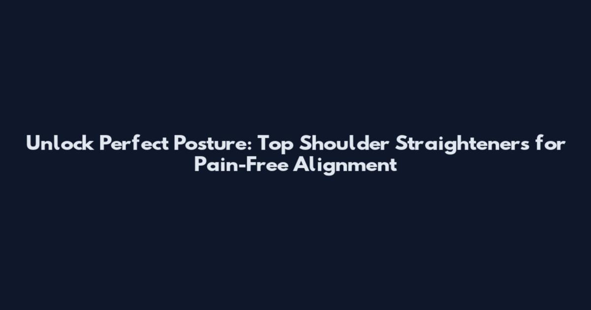 Unlock Perfect Posture: Top Shoulder Straighteners for Pain-Free Alignment