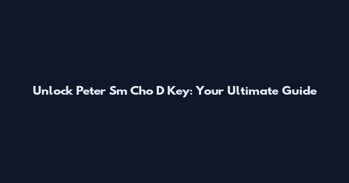 Unlock Peter Sm Cho D Key: Your Ultimate Guide