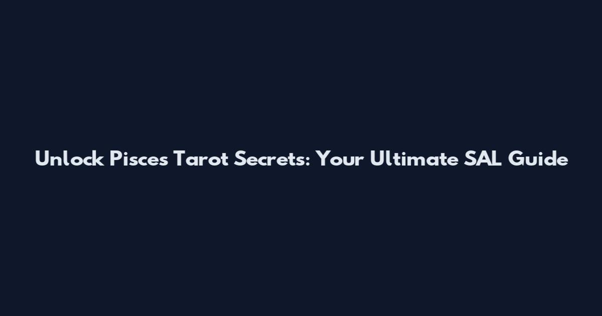 Unlock Pisces Tarot Secrets: Your Ultimate SAL Guide